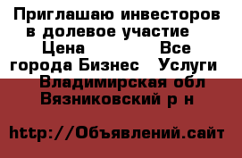 Приглашаю инвесторов в долевое участие. › Цена ­ 10 000 - Все города Бизнес » Услуги   . Владимирская обл.,Вязниковский р-н